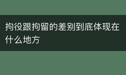 拘役跟拘留的差别到底体现在什么地方
