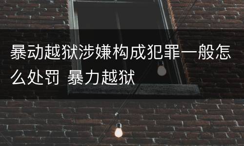 暴动越狱涉嫌构成犯罪一般怎么处罚 暴力越狱