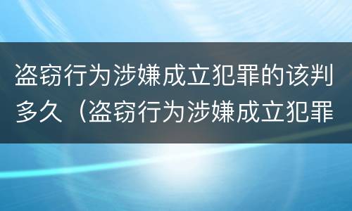 盗窃行为涉嫌成立犯罪的该判多久（盗窃行为涉嫌成立犯罪的该判多久呢）