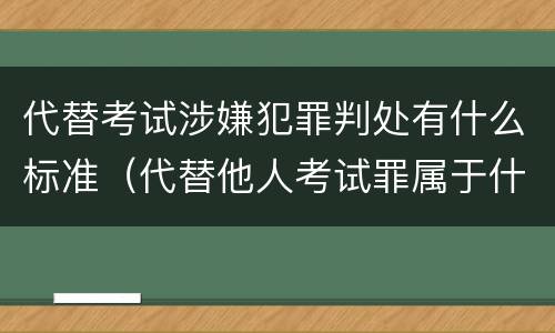 代替考试涉嫌犯罪判处有什么标准（代替他人考试罪属于什么类犯罪）