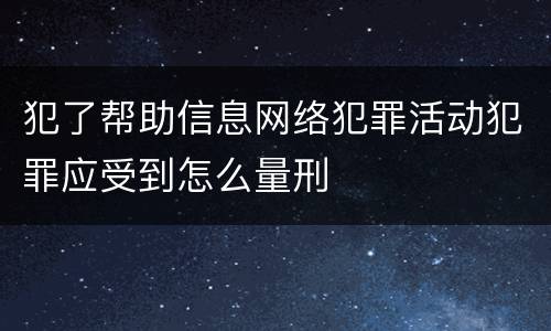 犯了帮助信息网络犯罪活动犯罪应受到怎么量刑 犯了帮助信息网络犯罪活动犯罪应受到怎么量刑