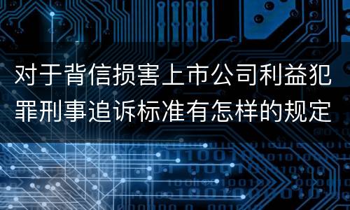 对于背信损害上市公司利益犯罪刑事追诉标准有怎样的规定