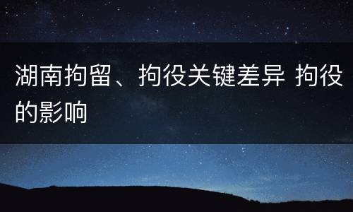 湖南拘留、拘役关键差异 拘役的影响