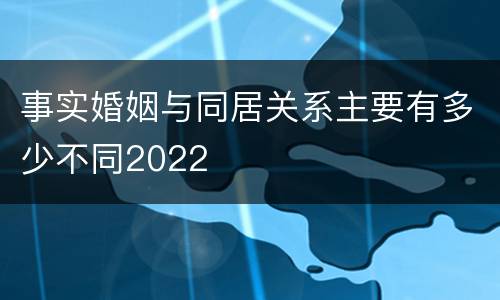 事实婚姻与同居关系主要有多少不同2022