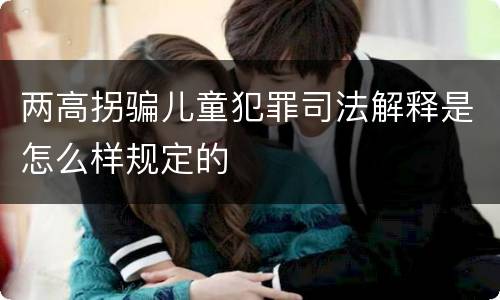 两高拐骗儿童犯罪司法解释是怎么样规定的