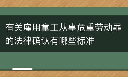 有关雇用童工从事危重劳动罪的法律确认有哪些标准