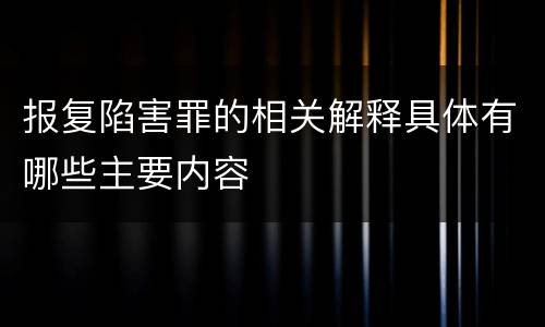 报复陷害罪的相关解释具体有哪些主要内容
