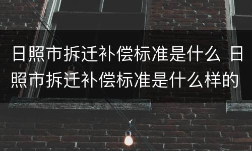 日照市拆迁补偿标准是什么 日照市拆迁补偿标准是什么样的