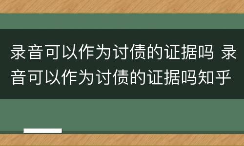 录音可以作为讨债的证据吗 录音可以作为讨债的证据吗知乎