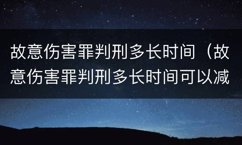故意伤害罪判刑多长时间（故意伤害罪判刑多长时间可以减刑）