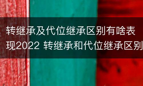 转继承及代位继承区别有啥表现2022 转继承和代位继承区别