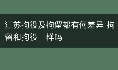 江苏拘役及拘留都有何差异 拘留和拘役一样吗