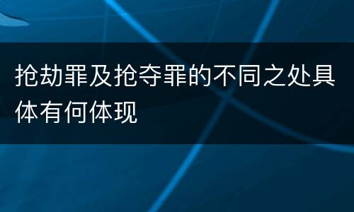 抢劫罪及抢夺罪的不同之处具体有何体现