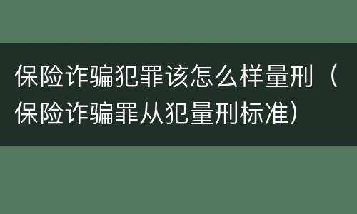 保险诈骗犯罪该怎么样量刑（保险诈骗罪从犯量刑标准）