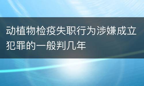 动植物检疫失职行为涉嫌成立犯罪的一般判几年