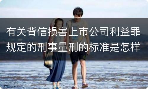 有关背信损害上市公司利益罪规定的刑事量刑的标准是怎样的