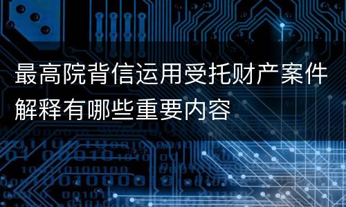 最高院背信运用受托财产案件解释有哪些重要内容