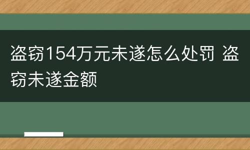盗窃154万元未遂怎么处罚 盗窃未遂金额