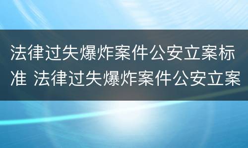 法律过失爆炸案件公安立案标准 法律过失爆炸案件公安立案标准是什么