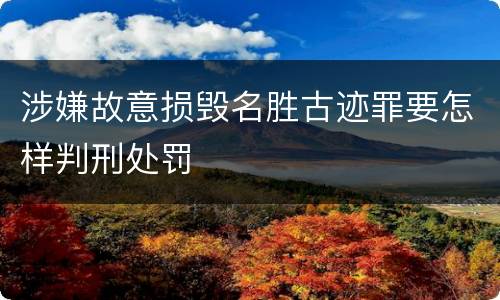 涉嫌故意损毁名胜古迹罪要怎样判刑处罚