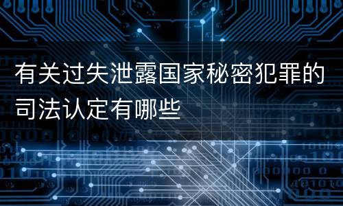 有关过失泄露国家秘密犯罪的司法认定有哪些