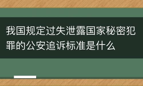 我国规定过失泄露国家秘密犯罪的公安追诉标准是什么