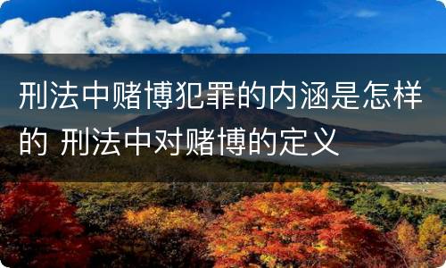 刑法中赌博犯罪的内涵是怎样的 刑法中对赌博的定义