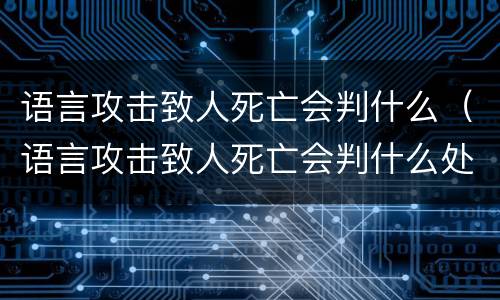 语言攻击致人死亡会判什么（语言攻击致人死亡会判什么处罚）