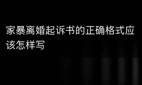 家暴离婚起诉书的正确格式应该怎样写
