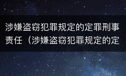 涉嫌盗窃犯罪规定的定罪刑事责任（涉嫌盗窃犯罪规定的定罪刑事责任是什么）