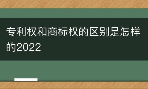 专利权和商标权的区别是怎样的2022
