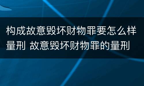 构成故意毁坏财物罪要怎么样量刑 故意毁坏财物罪的量刑