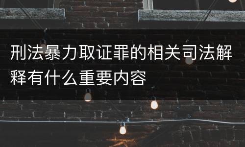 刑法暴力取证罪的相关司法解释有什么重要内容
