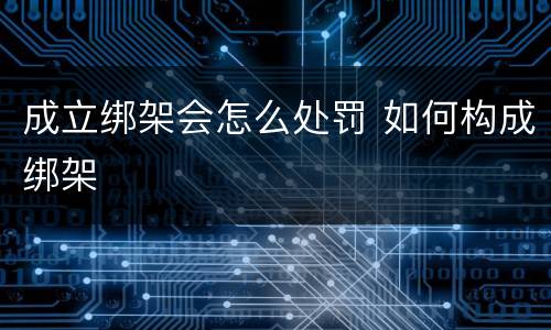 成立绑架会怎么处罚 如何构成绑架