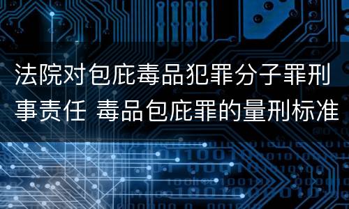 法院对包庇毒品犯罪分子罪刑事责任 毒品包庇罪的量刑标准