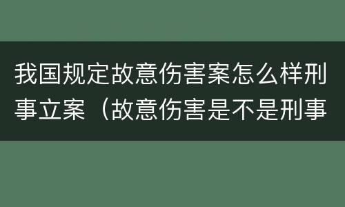 我国规定故意伤害案怎么样刑事立案（故意伤害是不是刑事案件）