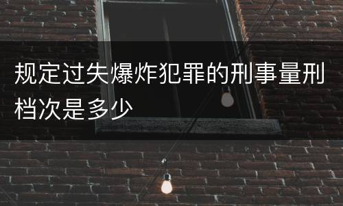 规定过失爆炸犯罪的刑事量刑档次是多少