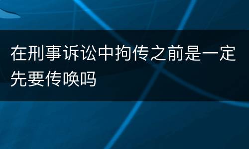 在刑事诉讼中拘传之前是一定先要传唤吗