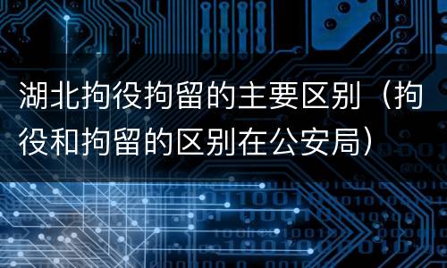 湖北拘役拘留的主要区别（拘役和拘留的区别在公安局）