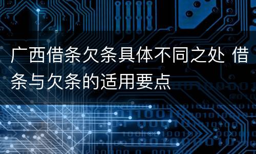 广西借条欠条具体不同之处 借条与欠条的适用要点