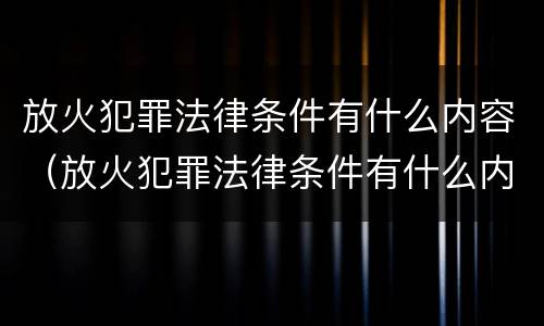放火犯罪法律条件有什么内容（放火犯罪法律条件有什么内容要求）