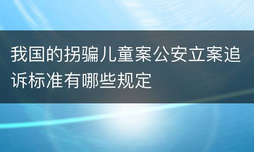 我国的拐骗儿童案公安立案追诉标准有哪些规定