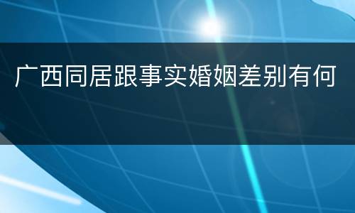 广西同居跟事实婚姻差别有何