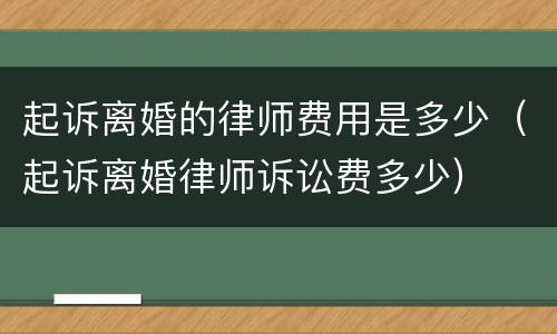 起诉离婚的律师费用是多少（起诉离婚律师诉讼费多少）