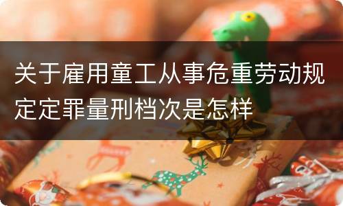 关于雇用童工从事危重劳动规定定罪量刑档次是怎样