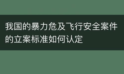 我国的暴力危及飞行安全案件的立案标准如何认定