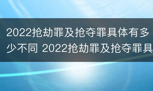 2022抢劫罪及抢夺罪具体有多少不同 2022抢劫罪及抢夺罪具体有多少不同罪名