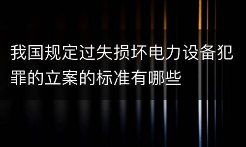 我国规定过失损坏电力设备犯罪的立案的标准有哪些