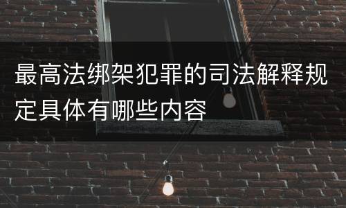 最高法绑架犯罪的司法解释规定具体有哪些内容
