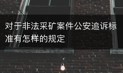 对于非法采矿案件公安追诉标准有怎样的规定